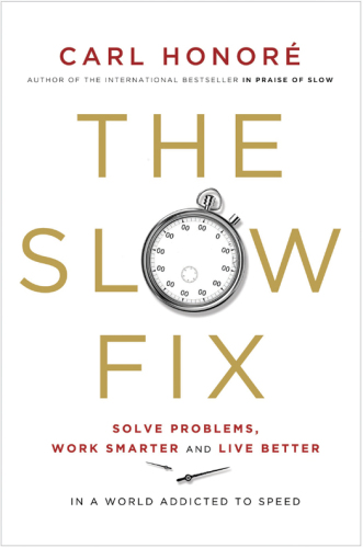 The Slow Fix: Solve Problems, Work Smarter, and Live Better in a World Addicted to Speed