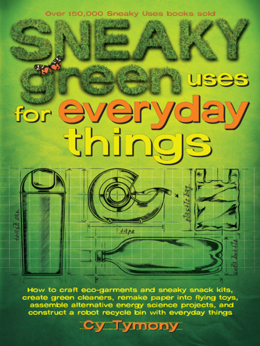 Sneaky green uses for everyday things: How to craft eco-garments and sneaky snack kits, create green cleaners, remake paper into flying toys, assemble ... a robot recycle bin with everyday things