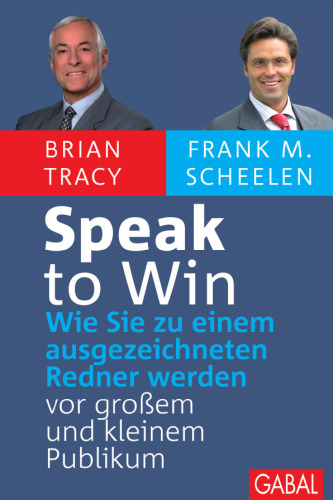 Speak to Win: Wie Sie zu einem ausgezeichneten Redner werden – vor großem und kleinem Publikum