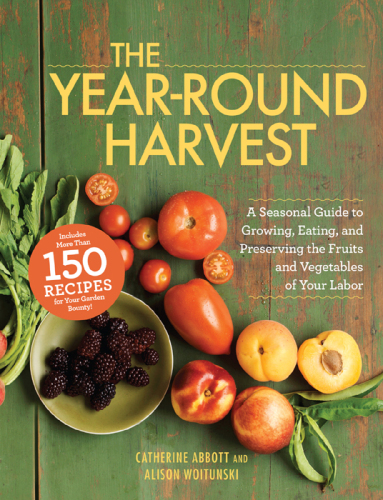 The year-round harvest: A seasonal guide to growing, eating, and preserving the fruits and vegetables of your labor