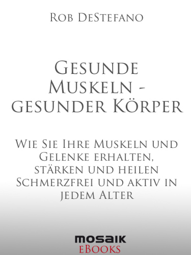 Gesunde Muskeln - gesunder Körper: Wie Sie Ihre Muskeln und Gelenke erhalten, stärken und heilen - Schmerzfrei und aktiv in jedem Alter