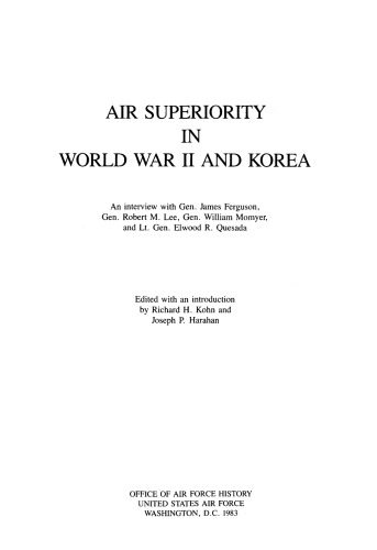 Air superiority in World War II and Korea : an interview with Gen. James Ferguson, Gen. Robert M. Lee, Gen. William W. Momyer, and Lt. Gen. Elwood R. Quesada
