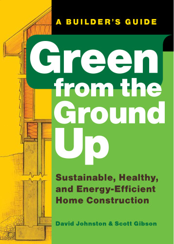 Green from the ground up : a builder's guide : sustainable, healthy, and energy-efficient home construction
