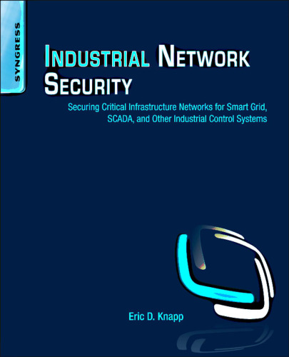 Industrial network security : securing critical infrastructure networks for Smart Grid, SCADA, and other industrial control systems