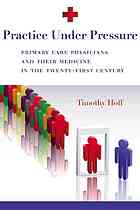 Practice under pressure : primary care physicians and their medicine in the twenty-first century