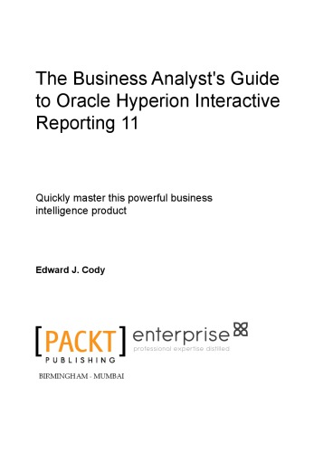 The business analyst's guide to Oracle Hyperion Interactive Reporting 11 : quickly master this powerful business intelligence product
