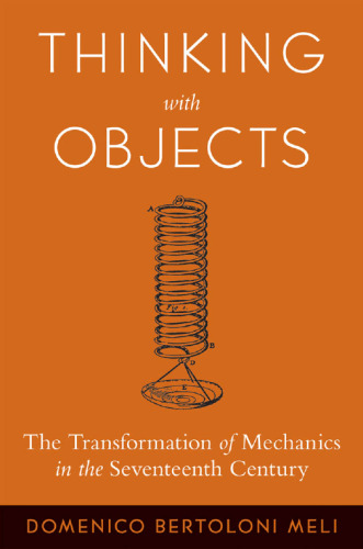 Thinking with objects : the transformation of mechanics in the seventeeth century