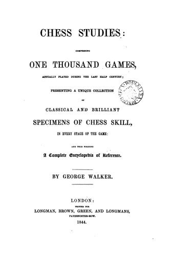 Chess studies, comprising one thousand games, actually played during the last half century ; presenting a unique collection of classical and brilliant specimens of chess skill, in every stage of the game... by George Walker
