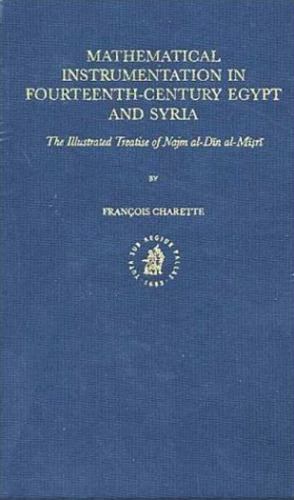 Mathematical instrumentation in fourteenth-century Egypt and Syria : the illustrated treatise of Najm al-Dīn al-Mīṣrī