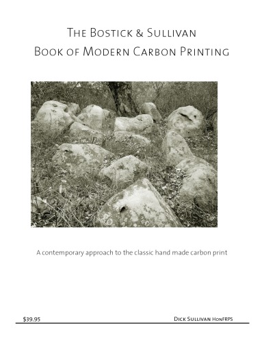 The Bostick & Sullivan Book of modern carbon printing : being a manual of technique, with a bit of history, irrelevant trivia, and philosophical musings by the author