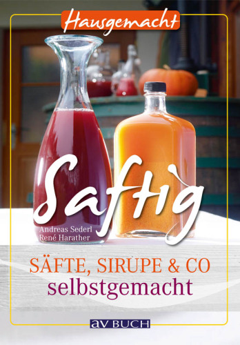 Saftig: Säfte, Sirupe & Co selbstgemacht