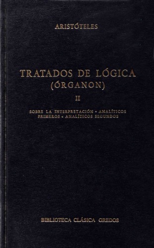 Aristóteles: Tratados de lógica (Órganon), II: Sobre la interpretación. Analíticos primeros. Analíticos segundos