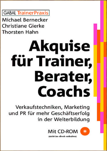 Akquise für Trainer, Berater, Coaches. Mit CD-ROM: Verkaufstechniken, Marketing und PR für mehr Geschäftserfolg in der Weiterbildung