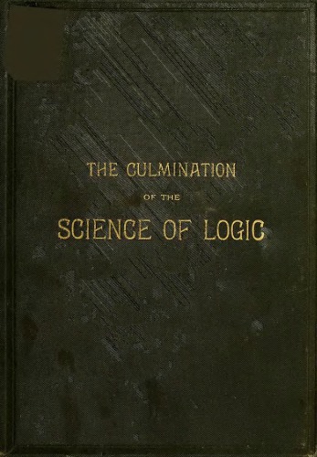 The culmination of the science of logic with synopses of syllogisms of both three and four terms