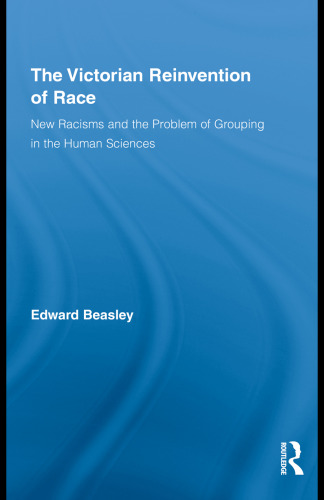 The Victorian reinvention of race : new racisms and the problem of grouping in the human sciences