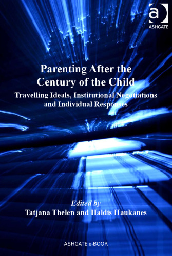 Parenting after the century of the child : travelling ideals, institutional negotiations and individual responses