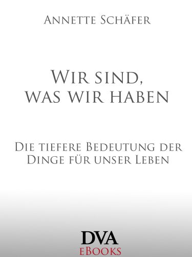 Wir sind, was wir haben: Die tiefere Bedeutung der Dinge für unser Leben