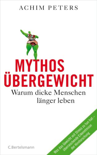 Mythos Übergewicht: Warum dicke Menschen länger leben. Was das Gewicht mit Stress zu tun hat - überraschende Erkenntnisse der Hirnforschung