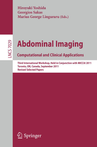 Abdominal Imaging. Computational and Clinical Applications: Third International Workshop, Held in Conjunction with MICCAI 2011, Toronto, ON, Canada, September 18, 2011, Revised Selected Papers