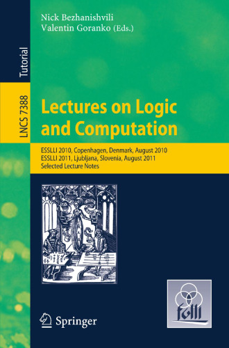 Lectures on Logic and Computation: ESSLLI 2010 Copenhagen, Denmark, August 2010, ESSLLI 2011, Ljubljana, Slovenia, August 2011, Selected Lecture Notes