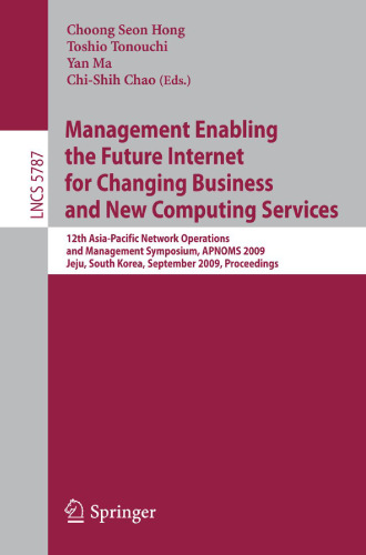 Management Enabling the Future Internet for Changing Business and New Computing Services: 12th Asia-Pacific Network Operations and Management Symposium, APNOMS 2009 Jeju, South Korea, September 23-25, 2009 Proceedings