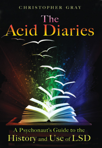 The acid diaries : a psychonaut's guide to the history and use of LSD