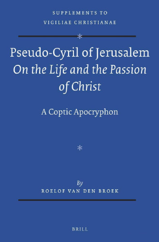 Pseudo-Cyril of Jerusalem: On the Life and the Passion of Christ - A Coptic Apocryphon