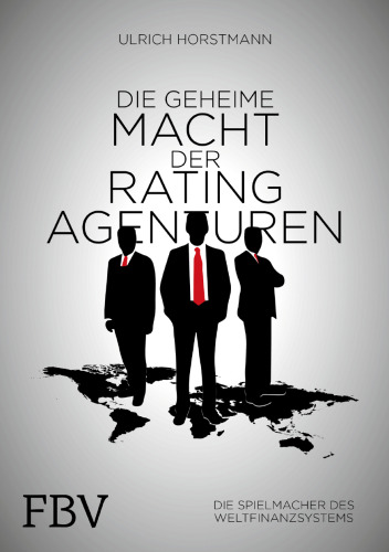 Die geheime Macht der Ratingagenturen: Die Spielmacher des Weltfinanzsystems
