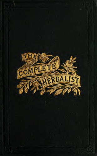 The complete herbalist, or The people their own physicians by the use of nature's remedies. Showing the great curative properties of all herb, symptoms of prevalent diseases and a new and plain system of hygienic principles.
