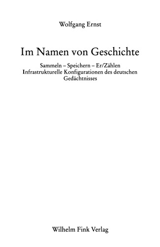 Im Namen der Geschichte: Sammeln - Speichern -  - Er/Zählen. Infrastrukturelle Konfigurationen des deutschen Gedächtnisses