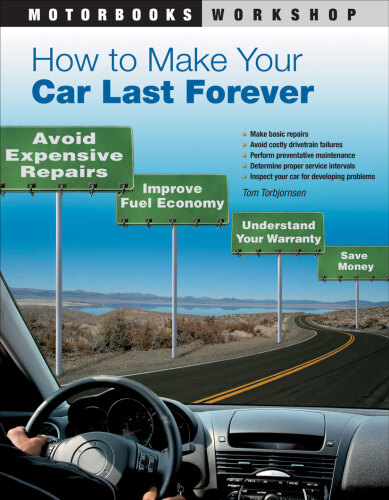How to Make Your Car Last Forever: Avoid Expensive Repairs, Improve Fuel Economy, Understand Your Warranty, Save Money