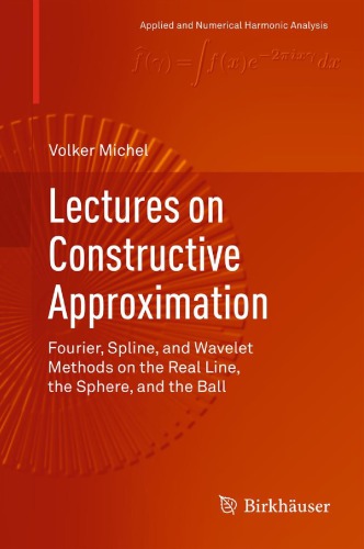 Lectures on Constructive Approximation : Fourier, Spline, and Wavelet Methods on the Real Line, the Sphere, and the Ball