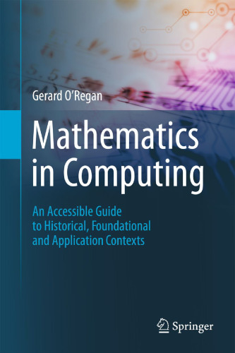 Mathematics in computing : an accessible guide to historical, foundational and application contexts