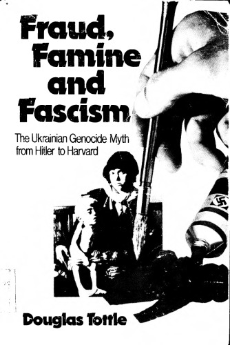 Fraud, Famine and Fascism; The Ukrainian Genocide Myth from Hitler to Harvard