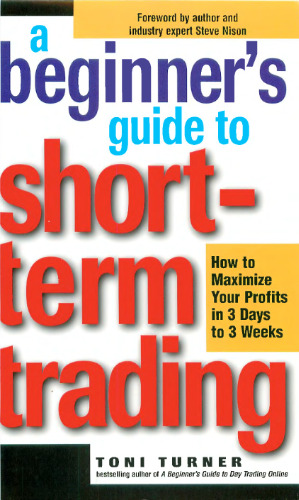 A Beginner's Guide to Short-Term Trading - How to Maximize Profits in 3 Days to 3 Week by Toni Turner