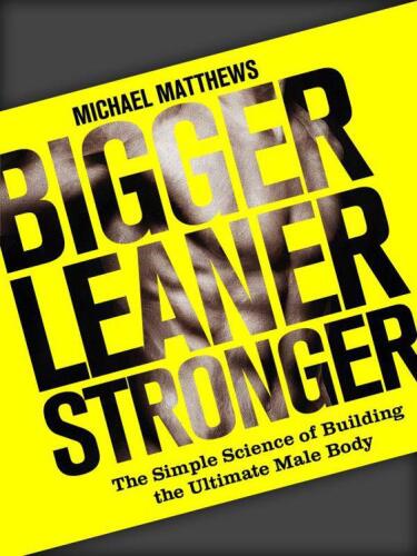 Bigger Leaner Stronger: The Simple Science of Building the Ultimate Male Body