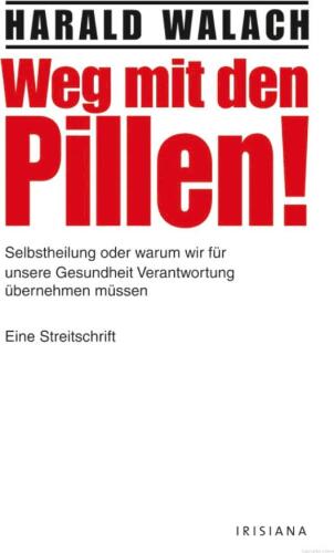 Weg mit den Pillen! Selbstheilung oder warum wir für unsere Gesundheit Verantwortung übernehmen müssen - Eine Streitschrift