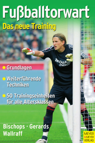 Fußballtorwart: Das neue Training - Trainingseinheiten für Bambini bis Senioren: Grundlagen - Weiterführende Techniken - 50 Trainingseinheiten für alle Altersklassen