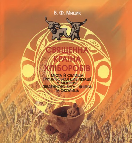 Священна країна хліборобів. Міста й селища Трипільської цивілізації  у міжріччі Південного Бугу і Дніпра та околиць