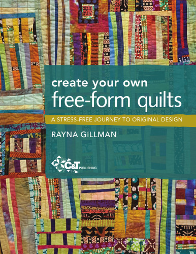 Create your own free-form quilts: a stress-free journey to original design