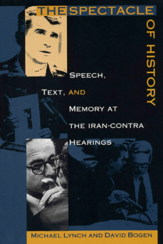 The Spectacle of History: Speech, Text, and Memory at the Iran-Contra Hearings