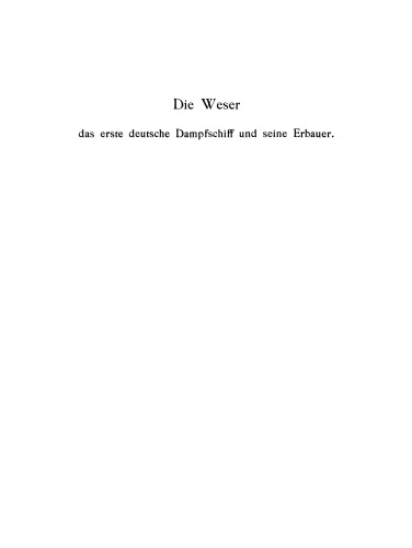 Die Weser das erste deutsche Dampfschiff und Seine Erbauer: Ein Beitrag zur Geschichte der deutschen Schiffahrt und des deutschen Schiffbaus
