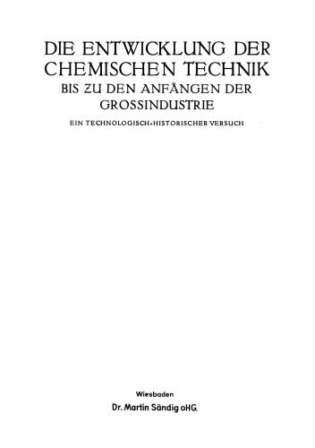 Die Entwicklung der chemischen Technik bis zu den Anfängen der Grossindustrie Ein Technologisch-Historischer Versuch
