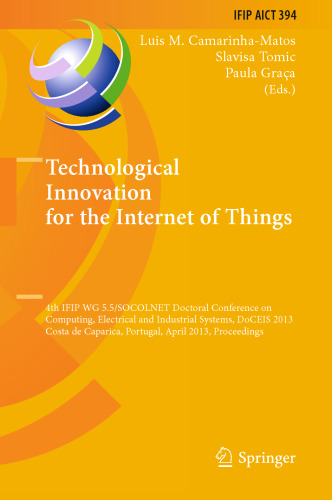 Technological Innovation for the Internet of Things: 4th IFIP WG 5.5/SOCOLNET Doctoral Conference on Computing, Electrical and Industrial Systems, DoCEIS 2013, Costa de Caparica, Portugal, April 15-17, 2013. Proceedings