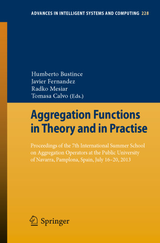 Aggregation Functions in Theory and in Practise: Proceedings of the 7th International Summer School on Aggregation Operators at the Public University of Navarra, Pamplona, Spain, July 16-20, 2013