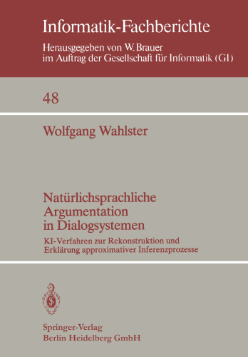 Natürlichsprachliche Argumentation in Dialogsystemen: KI-Verfahren zur Rekonstruktion und Erklärung approximativer Inferenzprozesse