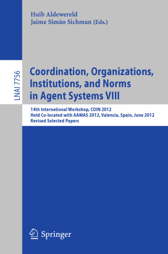 Coordination, Organizations, Institutions, and Norms in Agent Systems VIII: 14th International Workshop, COIN 2012, Held Co-located with AAMAS 2012, Valencia, Spain, June 5, 2012, Revised Selected Papers