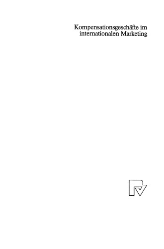 Kompensationsgeschäfte im internationalen Marketing: Eine Analyse von Handelsformen auf Gegenseitigkeit und Möglichkeiten zu ihrer optimalen Gestaltung