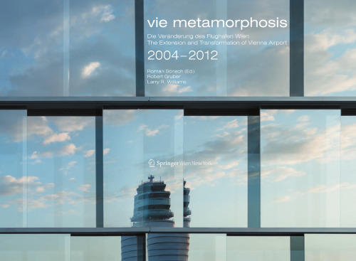 Vie Metamorphosis: Die Veranderung des Flughafen Wien The Extension and Transformation of Vienna Airport 2004–2012
