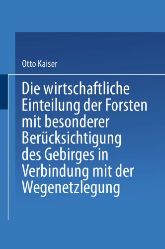 Die wirthschaftliche Einteilung der Forsten mit besonderer Berücksichtigung des Gebirges in Verbindung mit der Wegenetzlegung